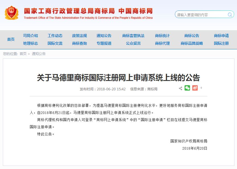 關(guān)于馬德里商標(biāo)國際注冊(cè)網(wǎng)上申請(qǐng)系統(tǒng)上線的公告   根據(jù)商標(biāo)便利化改革的總體部署，為提高馬德里商標(biāo)國際注冊(cè)便利化水平，更好地服務(wù)商標(biāo)國際注冊(cè)申請(qǐng)人，自2018年6月21日起，馬德里商標(biāo)國際注冊(cè)網(wǎng)上申請(qǐng)系統(tǒng)正式上線運(yùn)行。   商標(biāo)代理機(jī)構(gòu)和國內(nèi)申請(qǐng)人可登錄“商標(biāo)網(wǎng)上申請(qǐng)系統(tǒng)”中的“國際注冊(cè)申請(qǐng)”欄目在線提交馬德里商標(biāo)國際注冊(cè)申請(qǐng)。   特此公告。   國家知識(shí)產(chǎn)權(quán)局商標(biāo)局  2018年6月20日